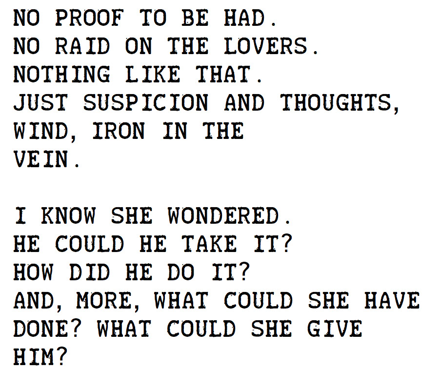 No proof to be had.
No raid on the lovers.
Nothing like that.
Just suspicion and thoughts,
wind, iron in the
vein....